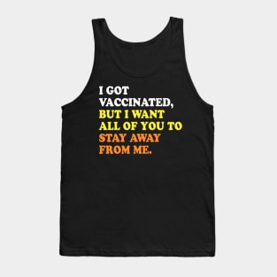 I GOT VACCINATED, BUT I WANT ALL OF YOU TO STAY AWAY FROM ME Tank Top